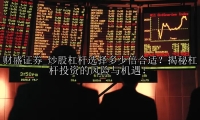 炒股杠杆选择多少倍合适？揭秘杠杆投资的风险与机遇！