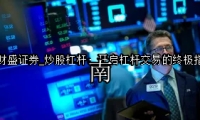 炒股杠杆：开启杠杆交易的终极指南
